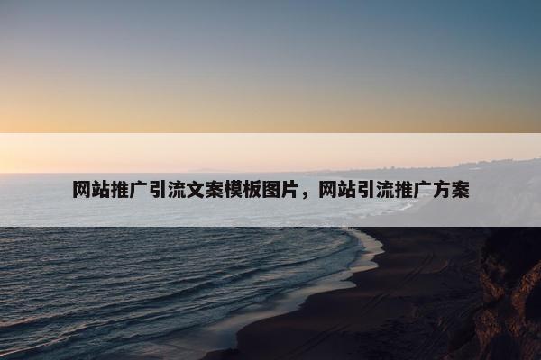 网站推广引流文案模板图片，网站引流推广方案