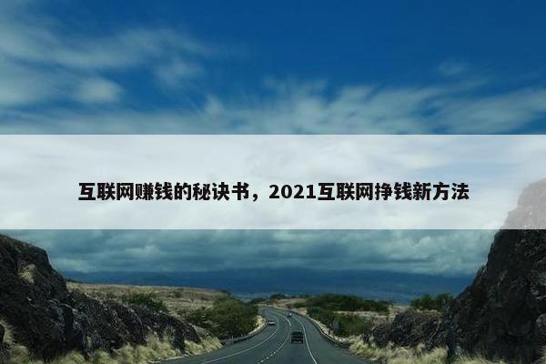 互联网赚钱的秘诀书，2021互联网挣钱新方法