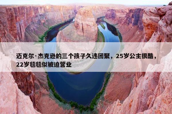 迈克尔·杰克逊的三个孩子久违团聚，25岁公主很酷，22岁毯毯似被迫营业