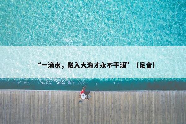 “一滴水，融入大海才永不干涸”（足音）