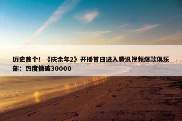 历史首个！《庆余年2》开播首日进入腾讯视频爆款俱乐部：热度值破30000