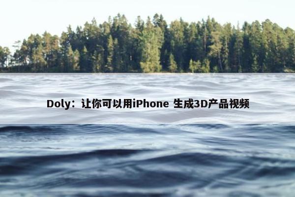 Doly：让你可以用iPhone 生成3D产品视频