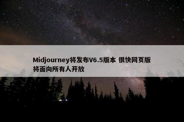 Midjourney将发布V6.5版本 很快网页版将面向所有人开放