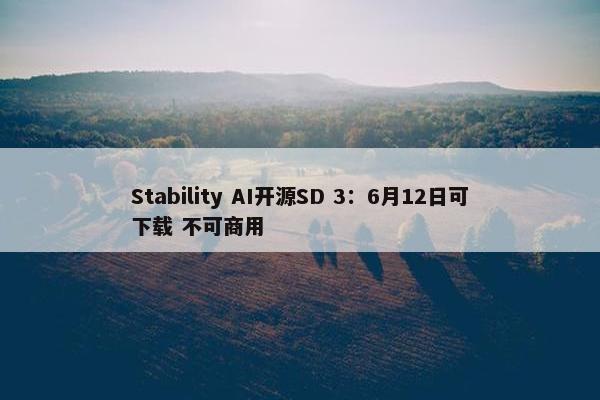 Stability AI开源SD 3：6月12日可下载 不可商用