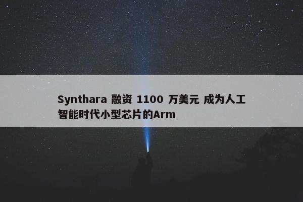 Synthara 融资 1100 万美元 成为人工智能时代小型芯片的Arm