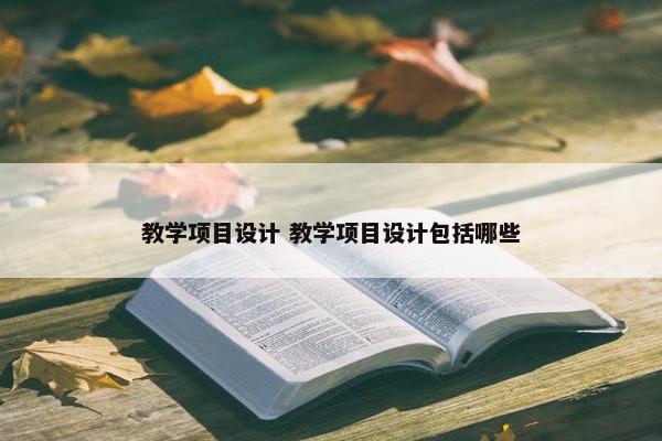 教学项目设计 教学项目设计包括哪些