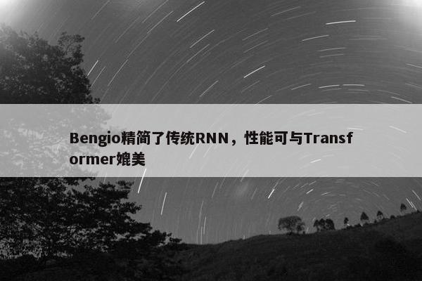 Bengio精简了传统RNN，性能可与Transformer媲美