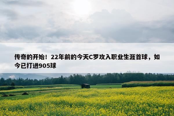 传奇的开始！22年前的今天C罗攻入职业生涯首球，如今已打进905球