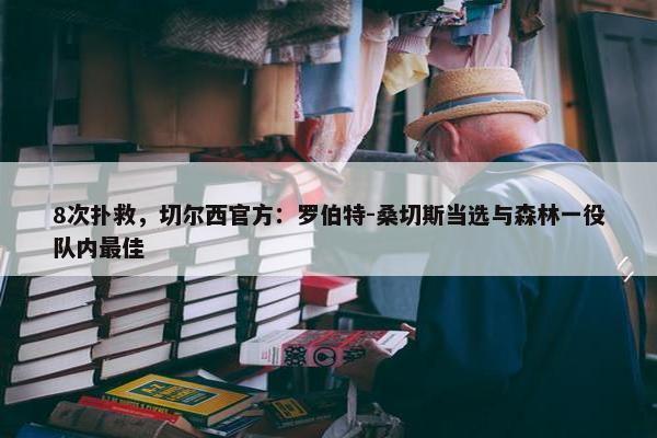 8次扑救，切尔西官方：罗伯特-桑切斯当选与森林一役队内最佳